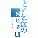 とある乞食のｓｕｚｕｋｉ（ティーファング）