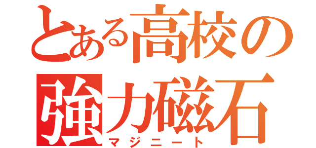 とある高校の強力磁石（マジニート）