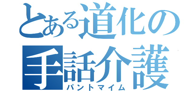 とある道化の手話介護（パントマイム）