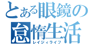 とある眼鏡の怠惰生活（レイジィライフ）