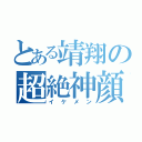 とある靖翔の超絶神顔（イケメン）