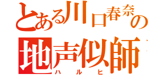 とある川口春奈の地声似師（ハルヒ）