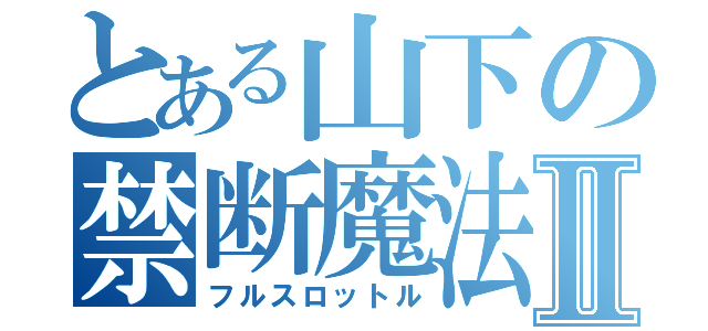 とある山下の禁断魔法Ⅱ（フルスロットル）