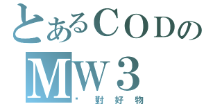 とあるＣＯＤのＭＷ３（絕對好物）