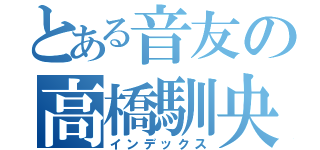 とある音友の高橋馴央（インデックス）