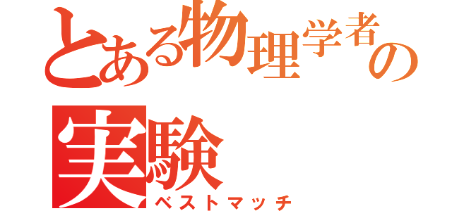 とある物理学者の実験（ベストマッチ）