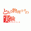 とある物理学者の実験（ベストマッチ）