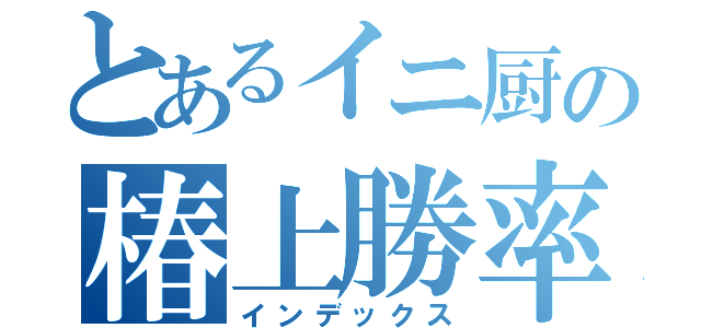 とあるイニ厨の椿上勝率（インデックス）