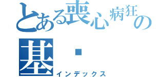 とある喪心病狂の基佬（インデックス）