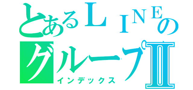 とあるＬＩＮＥのグループⅡ（インデックス）