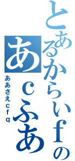 とあるからいｆだしｆまいおｄかｄのあｃふぁｖｗｗ（ああさえｃｆｑ）