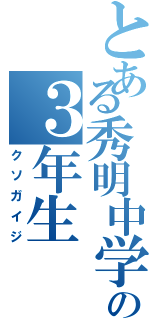 とある秀明中学の３年生Ⅱ（クソガイジ）