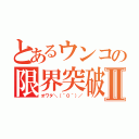 とあるウンコの限界突破Ⅱ（オワタ＼（＾０＾）／）