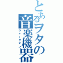 とあるヲタの音楽機器（ウォークマン）