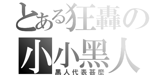 とある狂轟の小小黑人（黑人代表甚麼）