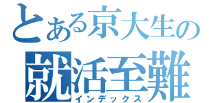とある京大生の就活至難（インデックス）