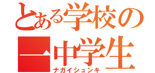 とある学校の一中学生（ナガイシュンキ）