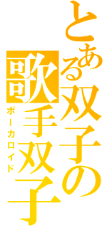 とある双子の歌手双子（ボーカロイド）