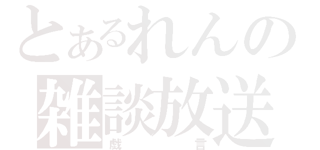 とあるれんの雑談放送（戯言）