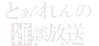 とあるれんの雑談放送（戯言）