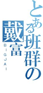 とある班群の戴富恆（ＢＩＧＪＡＩ）