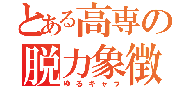 とある高専の脱力象徴（ゆるキャラ）