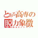 とある高専の脱力象徴（ゆるキャラ）