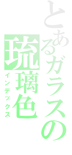 とあるガラスの琉璃色（インデックス）