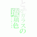 とあるガラスの琉璃色（インデックス）