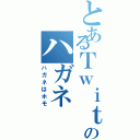 とあるＴｗｉｔｔｅｒのハガネ（ハガネはホモ）