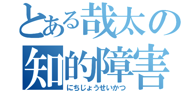 とある哉太の知的障害（にちじょうせいかつ）