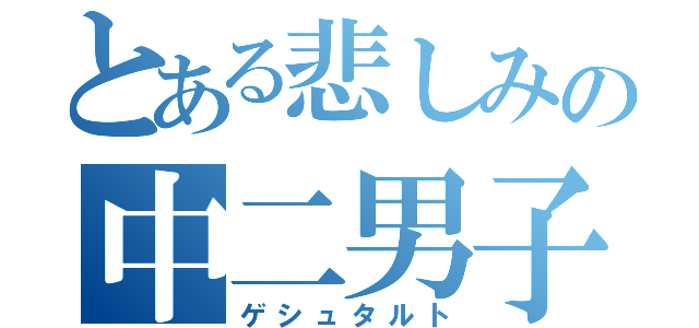 とある悲しみの中二男子（ゲシュタルト）