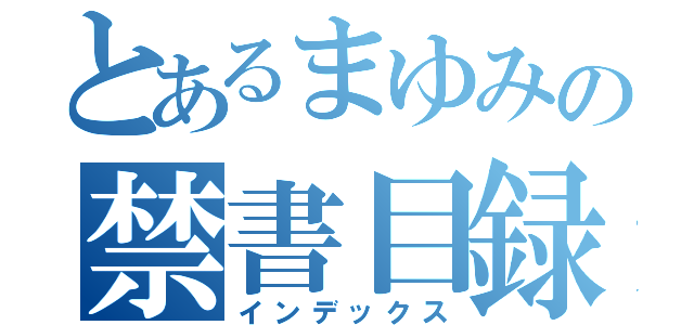 とあるまゆみの禁書目録（インデックス）