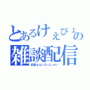 とあるけぇぴょんの雑談配信（初見さんいらっしゃい）