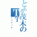 とある茂木のＴＴ（バツゲーム）