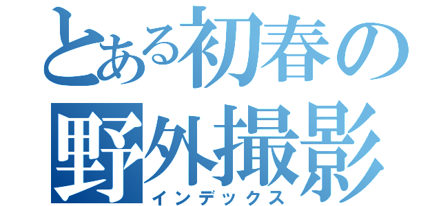 とある初春の野外撮影（インデックス）