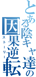 とある陰キャ達のの因果逆転（ストーリー）