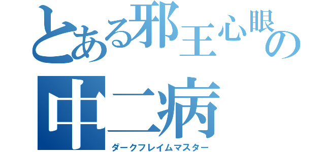 とある邪王心眼の中二病（ダークフレイムマスター）