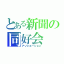 とある新聞の同好会（アソシエーション）