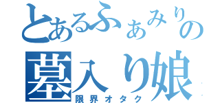 とあるふぁみりーの墓入り娘（限界オタク）