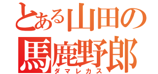 とある山田の馬鹿野郎（ダマレカス）