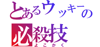 とあるウッキーの必殺技（よ こ か く）