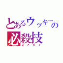 とあるウッキーの必殺技（よ こ か く）