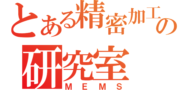 とある精密加工の研究室（ＭＥＭＳ）