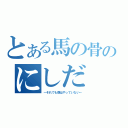 とある馬の骨のにしだ（～それでも僕はやっていない～）