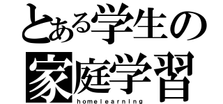 とある学生の家庭学習（ｈｏｍｅｌｅａｒｎｉｎｇ）