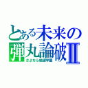 とある未来の弾丸論破Ⅱ（さよなら絶望学園）