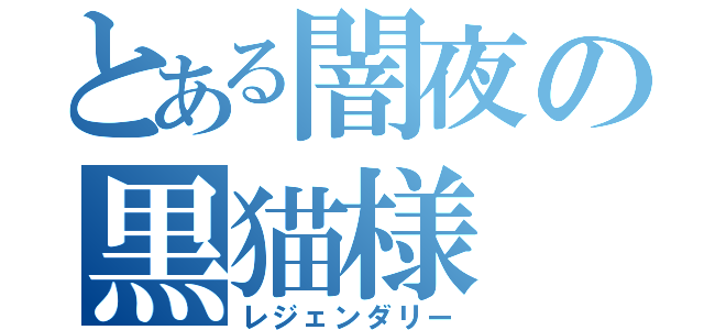 とある闇夜の黒猫様（レジェンダリー）