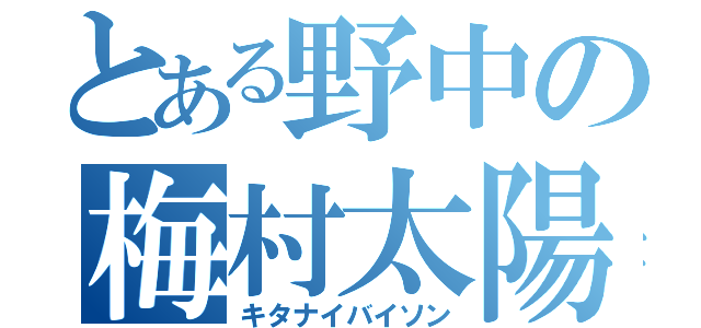 とある野中の梅村太陽（キタナイバイソン）