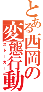 とある西岡の変態行動（ストーカー）